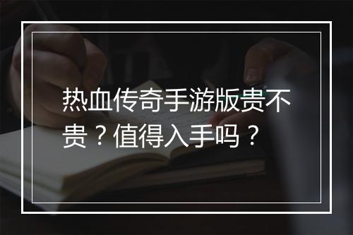 热血传奇手游版贵不贵？值得入手吗？