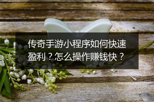 传奇手游小程序如何快速盈利？怎么操作赚钱快？