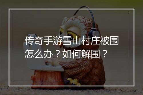 传奇手游雪山村庄被围怎么办？如何解围？