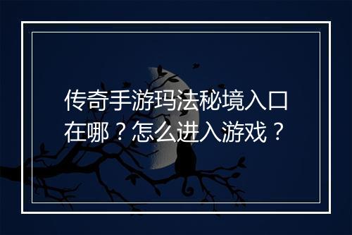 传奇手游玛法秘境入口在哪？怎么进入游戏？