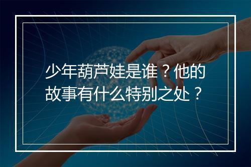 少年葫芦娃是谁？他的故事有什么特别之处？