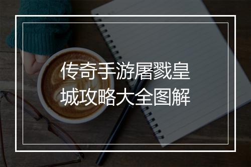 传奇手游屠戮皇城攻略大全图解