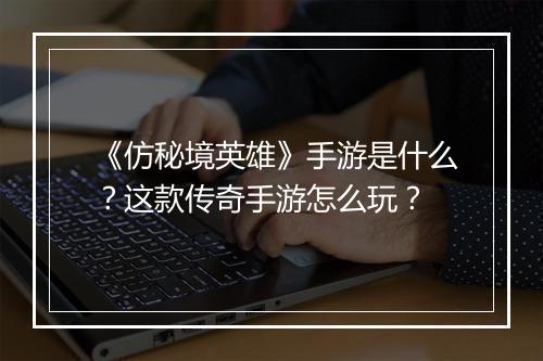 《仿秘境英雄》手游是什么？这款传奇手游怎么玩？