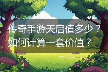 传奇手游天启值多少？如何计算一套价值？