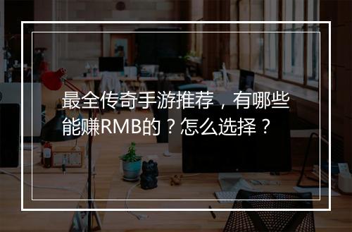 最全传奇手游推荐，有哪些能赚RMB的？怎么选择？