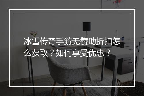 冰雪传奇手游无赞助折扣怎么获取？如何享受优惠？