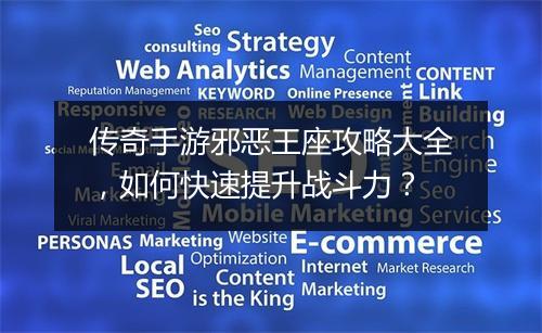 传奇手游邪恶王座攻略大全，如何快速提升战斗力？