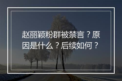 赵丽颖粉群被禁言？原因是什么？后续如何？