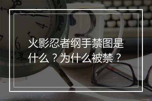 火影忍者纲手禁图是什么？为什么被禁？
