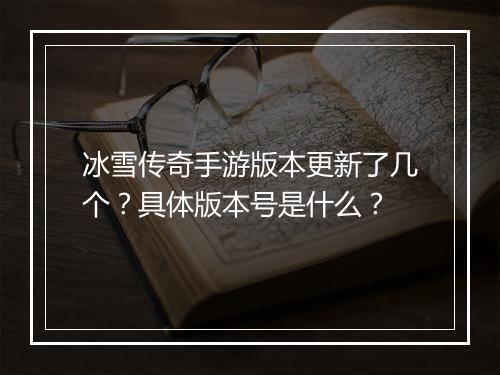 冰雪传奇手游版本更新了几个？具体版本号是什么？