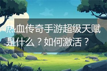 热血传奇手游超级天赋是什么？如何激活？