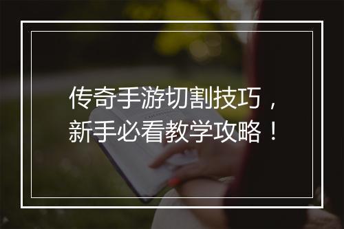 传奇手游切割技巧，新手必看教学攻略！