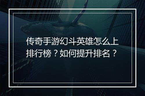传奇手游幻斗英雄怎么上排行榜？如何提升排名？