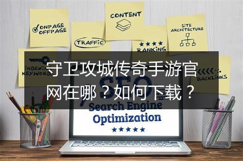 守卫攻城传奇手游官网在哪？如何下载？