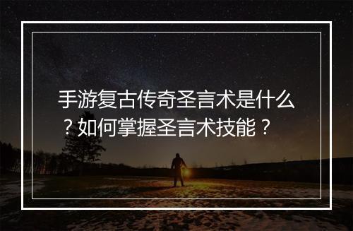 手游复古传奇圣言术是什么？如何掌握圣言术技能？