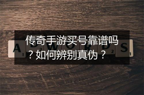 传奇手游买号靠谱吗？如何辨别真伪？