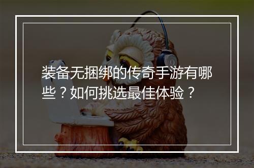 装备无捆绑的传奇手游有哪些？如何挑选最佳体验？