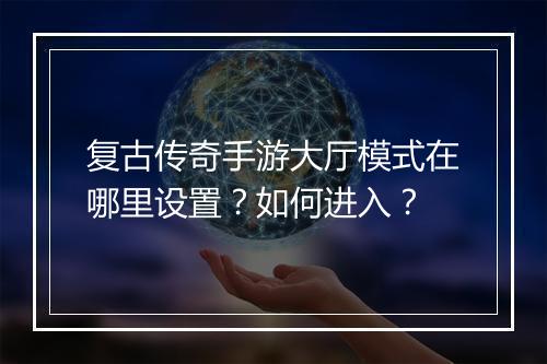 复古传奇手游大厅模式在哪里设置？如何进入？
