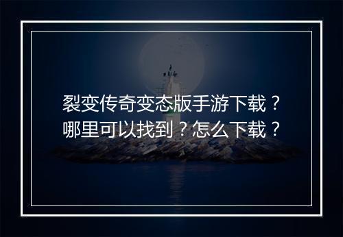 裂变传奇变态版手游下载？哪里可以找到？怎么下载？