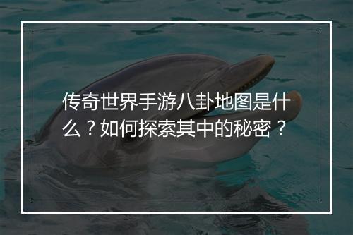 传奇世界手游八卦地图是什么？如何探索其中的秘密？