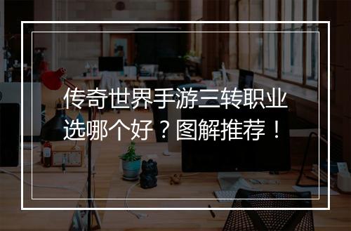 传奇世界手游三转职业选哪个好？图解推荐！
