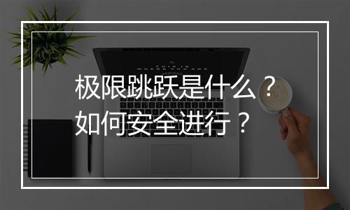 极限跳跃是什么？如何安全进行？