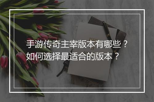 手游传奇主宰版本有哪些？如何选择最适合的版本？
