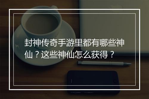 封神传奇手游里都有哪些神仙？这些神仙怎么获得？