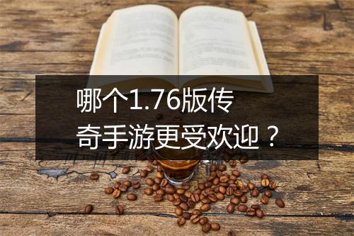 哪个1.76版传奇手游更受欢迎？