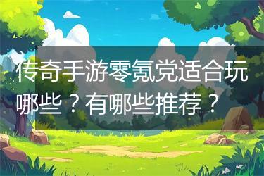 传奇手游零氪党适合玩哪些？有哪些推荐？
