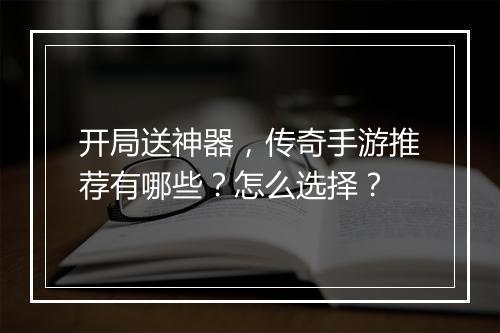 开局送神器，传奇手游推荐有哪些？怎么选择？