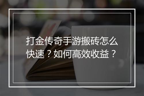 打金传奇手游搬砖怎么快速？如何高效收益？