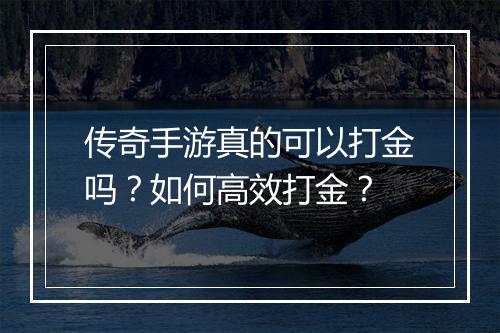 传奇手游真的可以打金吗？如何高效打金？