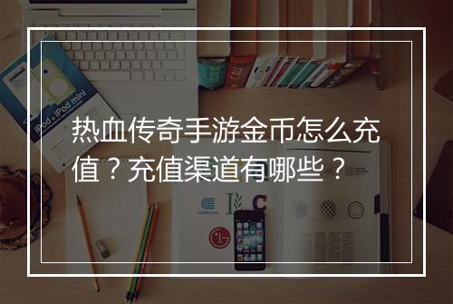 热血传奇手游金币怎么充值？充值渠道有哪些？