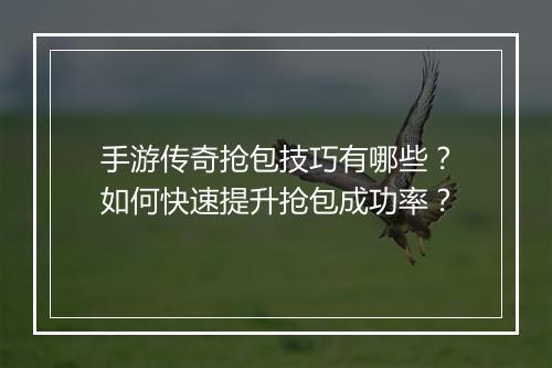 手游传奇抢包技巧有哪些？如何快速提升抢包成功率？