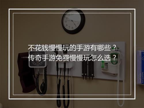不花钱慢慢玩的手游有哪些？传奇手游免费慢慢玩怎么选？