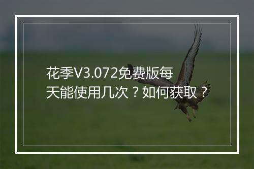 花季V3.072免费版每天能使用几次？如何获取？