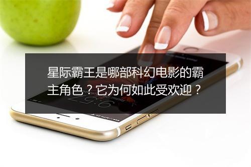 星际霸王是哪部科幻电影的霸主角色？它为何如此受欢迎？