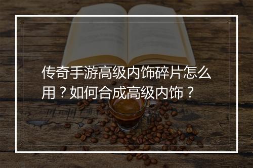 传奇手游高级内饰碎片怎么用？如何合成高级内饰？