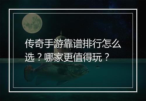 传奇手游靠谱排行怎么选？哪家更值得玩？