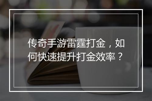 传奇手游雷霆打金，如何快速提升打金效率？