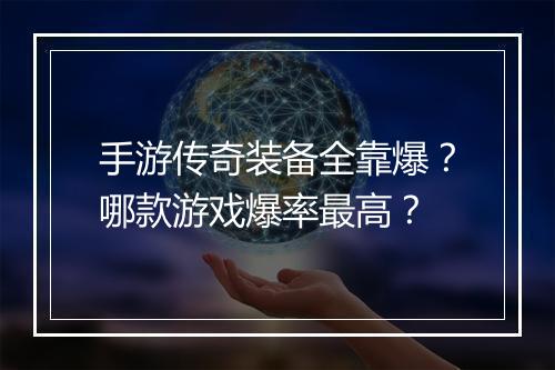 手游传奇装备全靠爆？哪款游戏爆率最高？