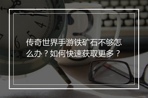 传奇世界手游铁矿石不够怎么办？如何快速获取更多？