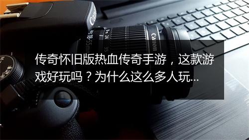 传奇怀旧版热血传奇手游，这款游戏好玩吗？为什么这么多人玩？