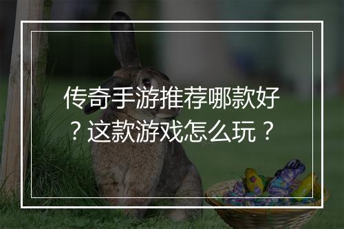 传奇手游推荐哪款好？这款游戏怎么玩？
