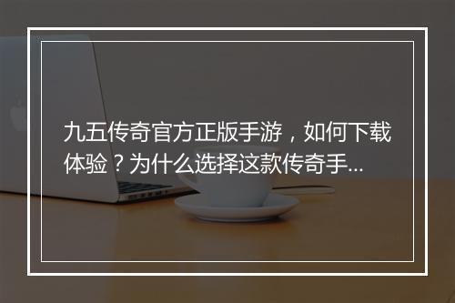 九五传奇官方正版手游，如何下载体验？为什么选择这款传奇手游？