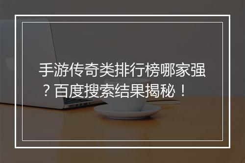 手游传奇类排行榜哪家强？百度搜索结果揭秘！