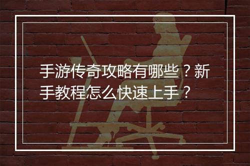 手游传奇攻略有哪些？新手教程怎么快速上手？