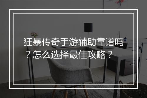 狂暴传奇手游辅助靠谱吗？怎么选择最佳攻略？