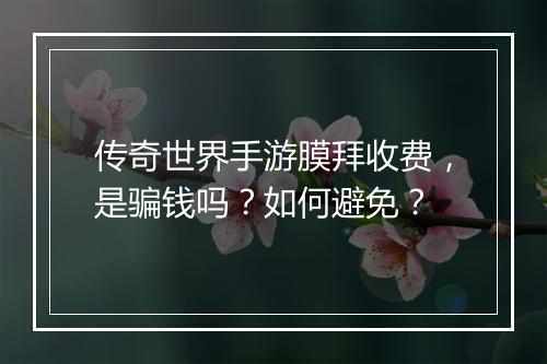 传奇世界手游膜拜收费，是骗钱吗？如何避免？